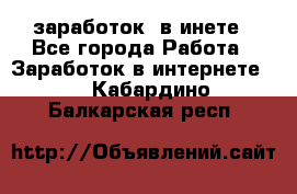  заработок  в инете - Все города Работа » Заработок в интернете   . Кабардино-Балкарская респ.